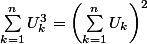 \sum_{k=1}^{n}{U_{k}^{3}} = \left(\sum_{k=1}^{n}{U_{k}} \right)^{2}